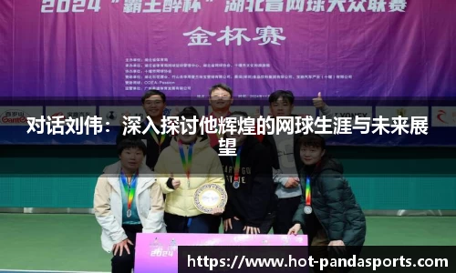 对话刘伟：深入探讨他辉煌的网球生涯与未来展望